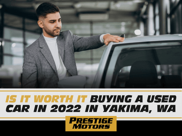 Is it Worth It Buying a Used Car in 2022 in Yakima, Wa