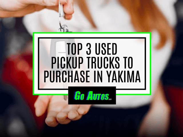 Top 3 Used Pickup Trucks to Purchase in Yakima