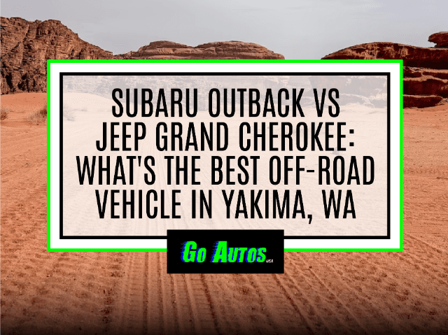 Blog Image Subaru Outback vs Jeep Grand Cherokee: What's the Best Off-road Vehicle in Yakima, WA