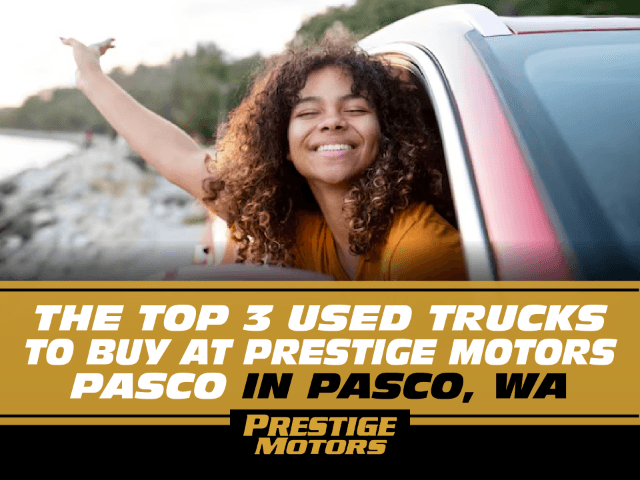 The Top 3 Used Trucks to Buy at Prestige Motors Pasco in Pasco, WA